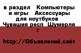  в раздел : Компьютеры и игры » Аксессуары для ноутбуков . Чувашия респ.,Шумерля г.